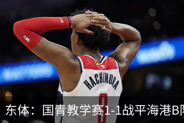 东体：国青教学赛1-1战平海港B队，邵佳一场边观赛