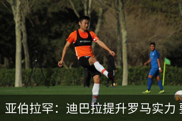 亚伯拉罕：迪巴拉提升罗马实力 要竞争意甲冠军