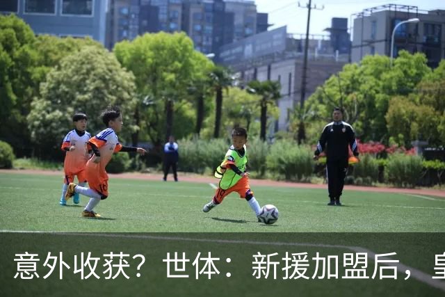 意外收获？世体：新援加盟后，皇马将从7月1日起获得FIFA补偿金