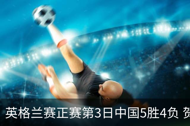 英格兰赛正赛第3日中国5胜4负 贺国强晋级16强